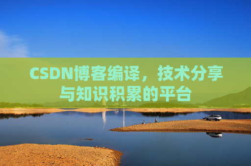 CSDN博客编译，技术分享与知识积累的平台